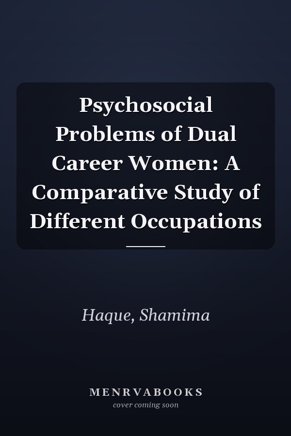 Psychosocial Problems of Dual Career Women: A Comparative Study of Different Occupations