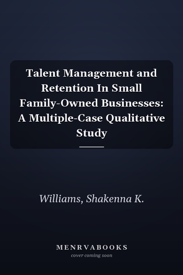 Talent Management and Retention In Small Family-Owned Businesses: A Multiple-Case Qualitative Study