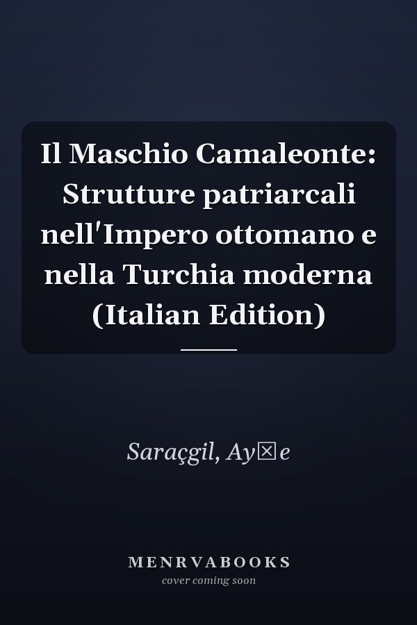 Il Maschio Camaleonte: Strutture patriarcali nell'Impero ottomano e nella Turchia moderna (Italian Edition)
