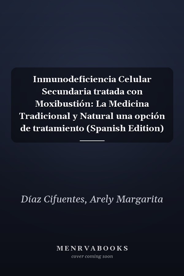 Inmunodeficiencia Celular Secundaria tratada con Moxibustión: La Medicina Tradicional y Natural una opción de tratamiento (Spanish Edition)