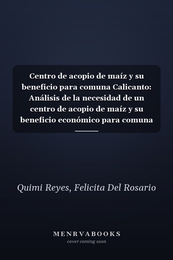 Centro de acopio de maíz y su beneficio para comuna Calicanto: Análisis de la necesidad de un centro de acopio de maíz y su beneficio económico para comuna Calicanto, año 2015 - 2016 (Spanish Edition)