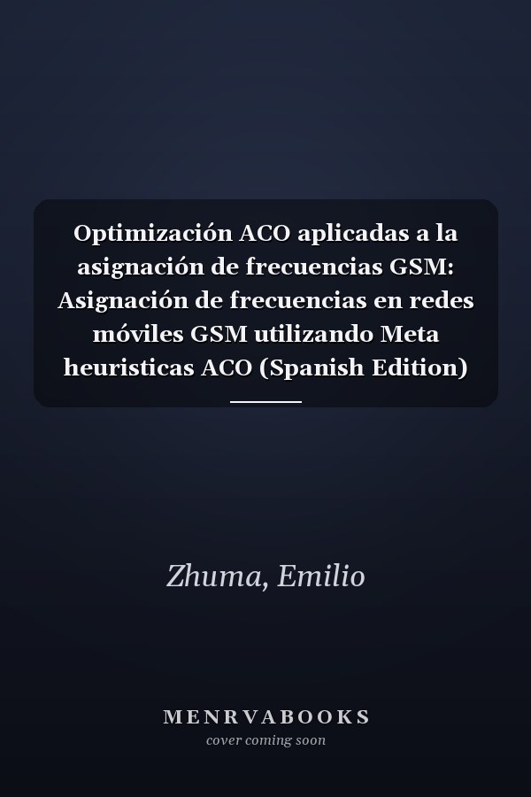 Optimización ACO aplicadas a la asignación de frecuencias GSM: Asignación de frecuencias en redes móviles GSM utilizando Meta heuristicas ACO (Spanish Edition)