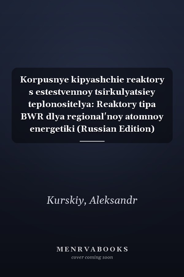 Korpusnye kipyashchie reaktory s estestvennoy tsirkulyatsiey teplonositelya: Reaktory tipa BWR dlya regional'noy atomnoy energetiki (Russian Edition)
