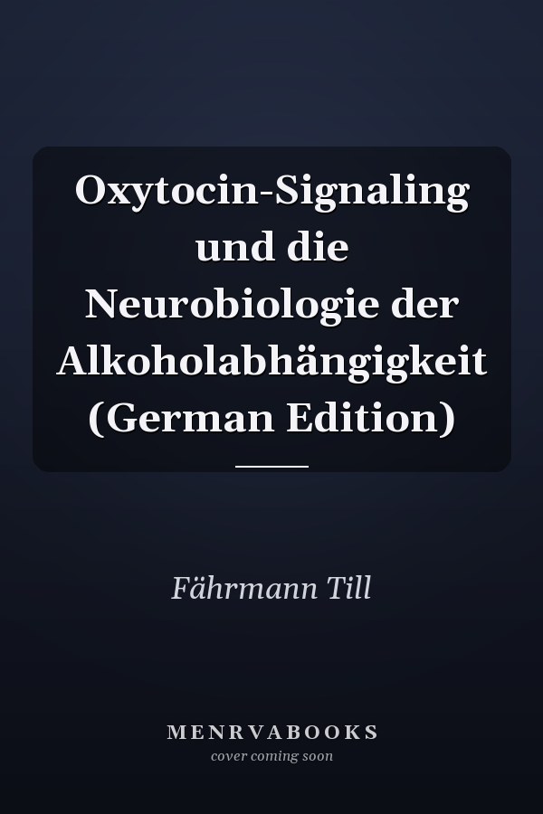 Oxytocin-Signaling und die Neurobiologie der Alkoholabhängigkeit (German Edition)