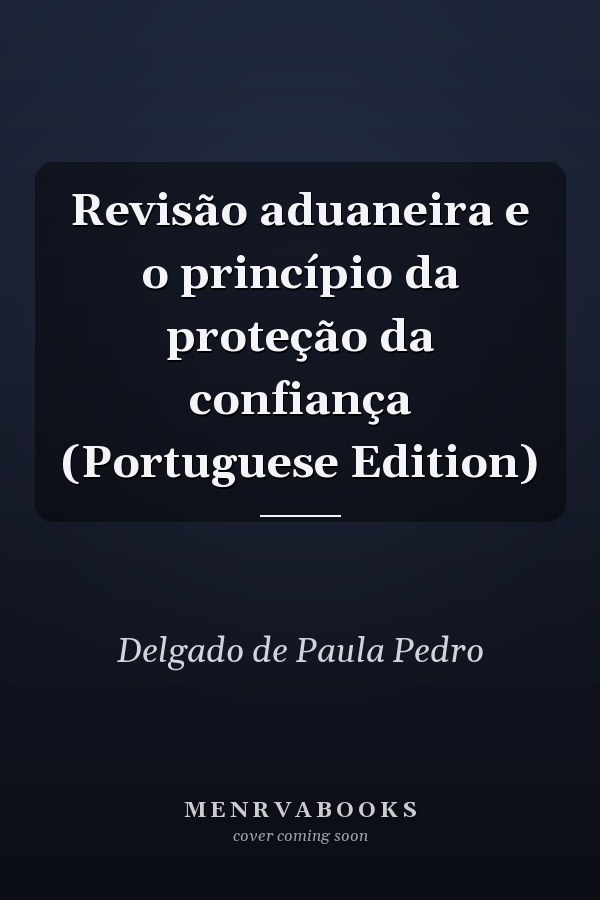 Revisão aduaneira e o princípio da proteção da confiança (Portuguese Edition)