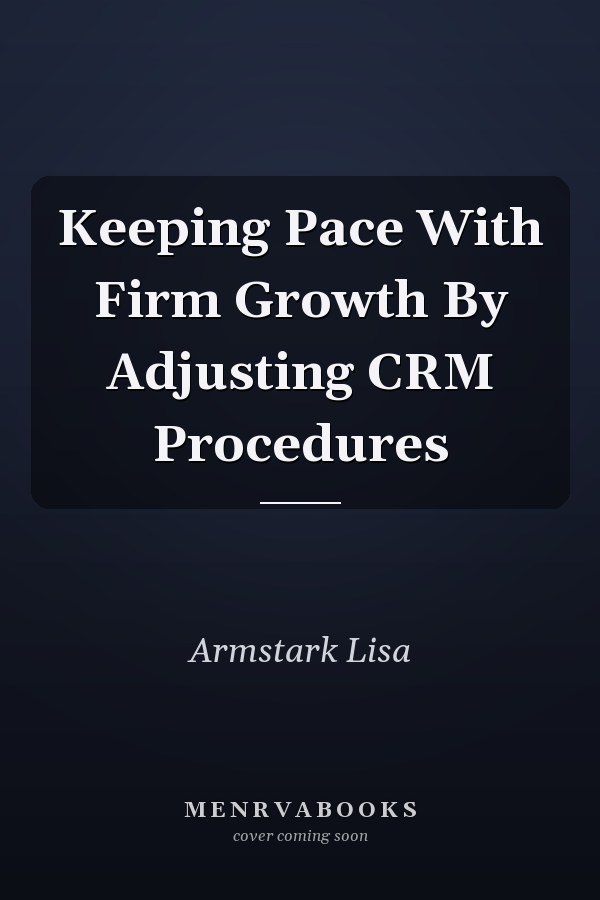 Keeping Pace With Firm Growth By Adjusting CRM Procedures