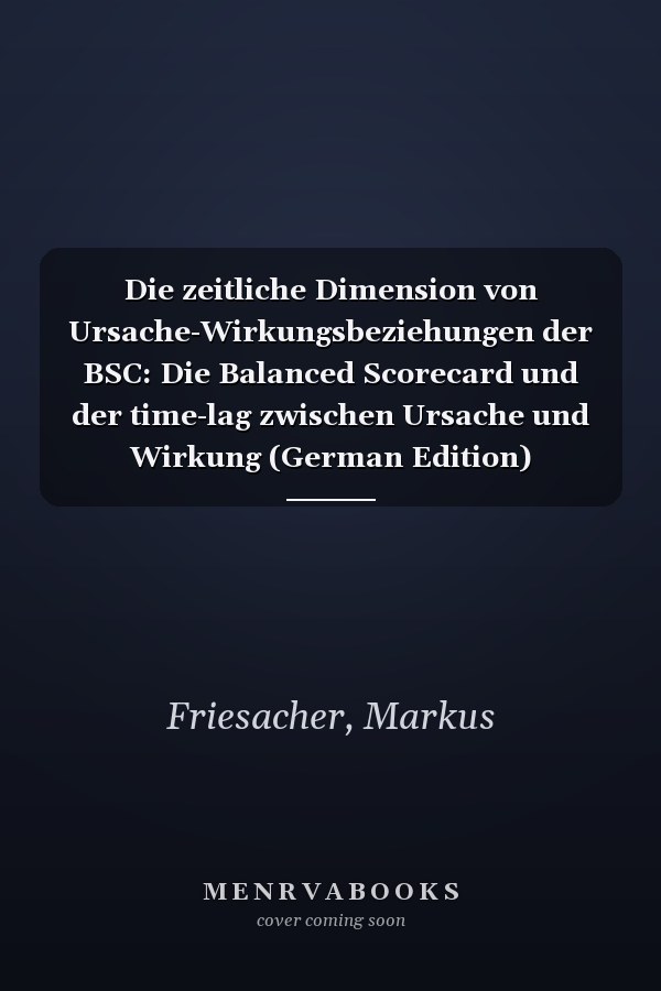 Die zeitliche Dimension von Ursache-Wirkungsbeziehungen der BSC: Die Balanced Scorecard und der time-lag zwischen Ursache und Wirkung (German Edition)