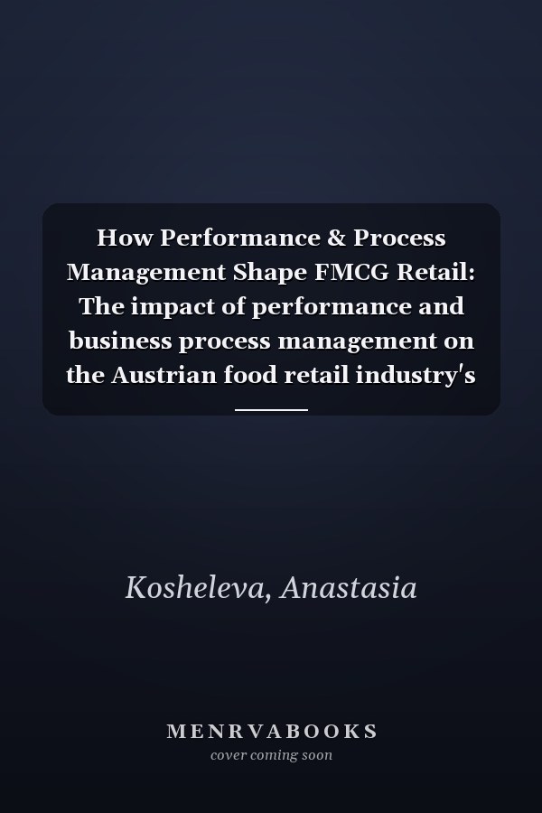 How Performance & Process Management Shape FMCG Retail: The impact of performance and business process management on the Austrian food retail industry's performance