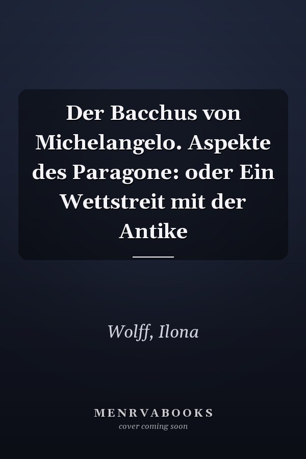 Der Bacchus von Michelangelo. Aspekte des Paragone: oder Ein Wettstreit mit der Antike