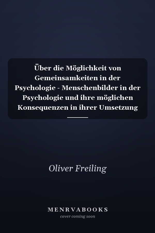 Über die Möglichkeit von Gemeinsamkeiten in der Psychologie - Menschenbilder in der Psychologie und ihre möglichen Konsequenzen in ihrer Umsetzung