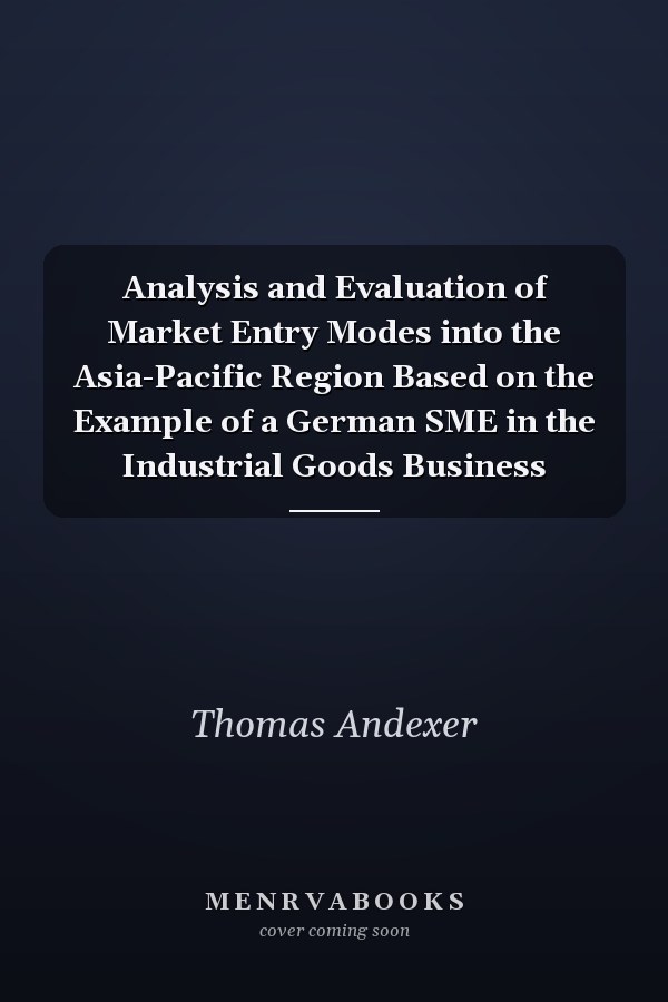 Analysis and Evaluation of Market Entry Modes into the Asia-Pacific Region Based on the Example of a German SME in the Industrial Goods Business