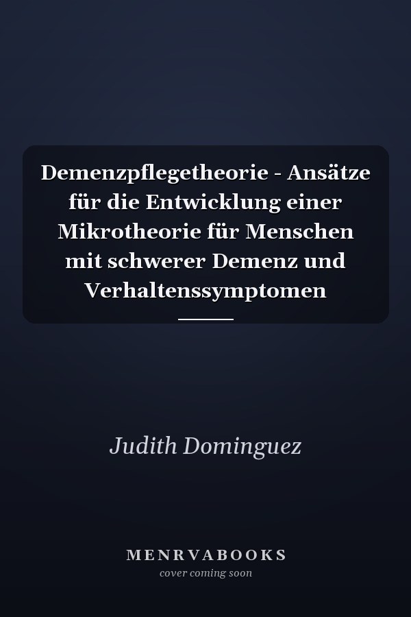 Demenzpflegetheorie - Ansätze für die Entwicklung einer Mikrotheorie für Menschen mit schwerer Demenz und Verhaltenssymptomen