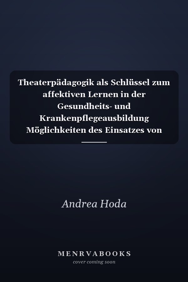 Theaterpädagogik als Schlüssel zum affektiven Lernen in der Gesundheits- und Krankenpflegeausbildung Möglichkeiten des Einsatzes von spielpädagogischen Elementen in der Gesundheits- und Krankenpflegeausbildung