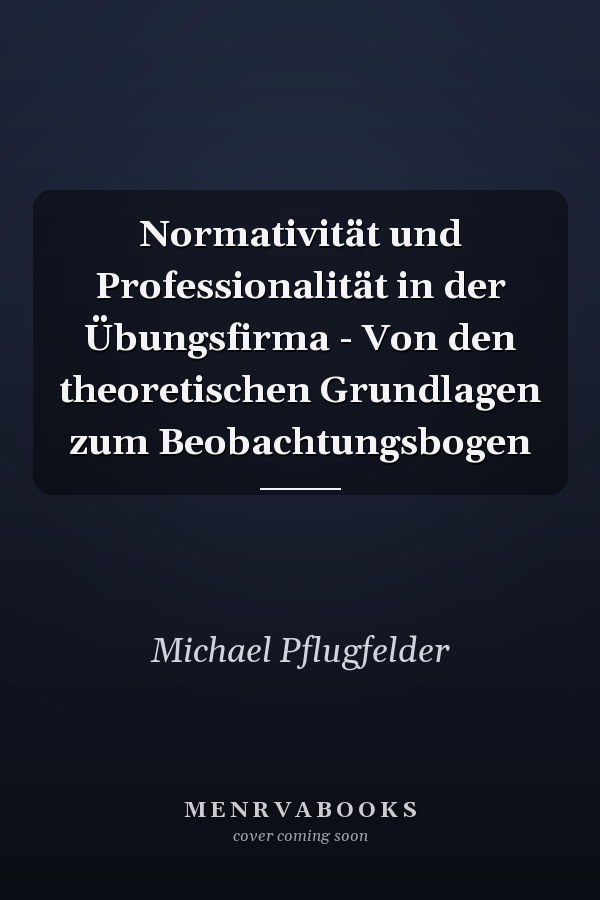 Normativität und Professionalität in der Übungsfirma - Von den theoretischen Grundlagen zum Beobachtungsbogen