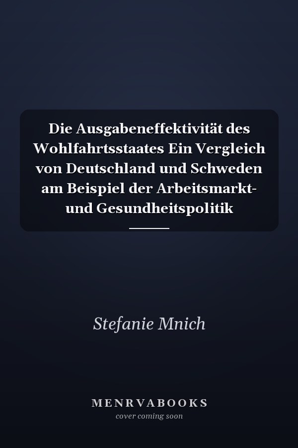 Die Ausgabeneffektivität des Wohlfahrtsstaates Ein Vergleich von Deutschland und Schweden am Beispiel der Arbeitsmarkt- und Gesundheitspolitik