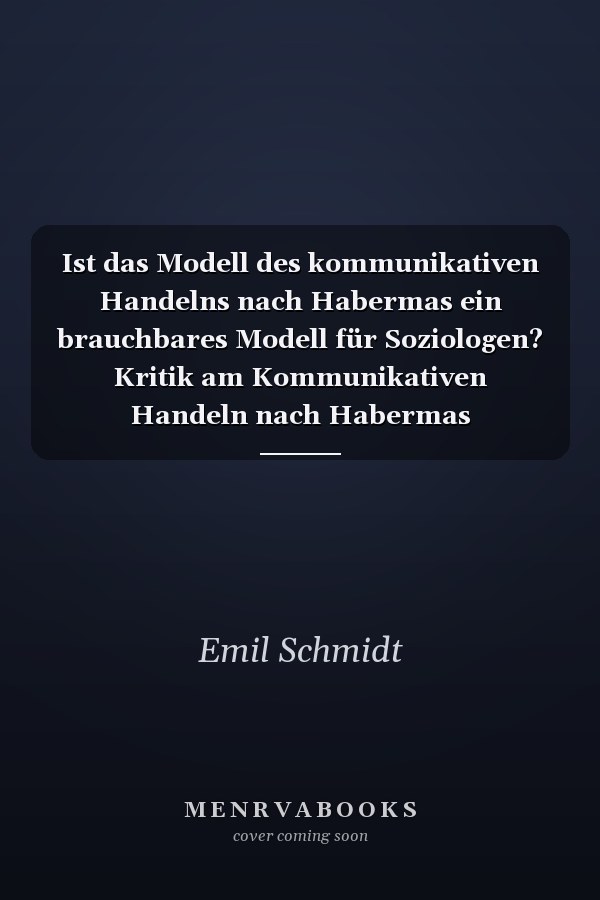 Ist das Modell des kommunikativen Handelns nach Habermas ein brauchbares Modell für Soziologen? Kritik am Kommunikativen Handeln nach Habermas