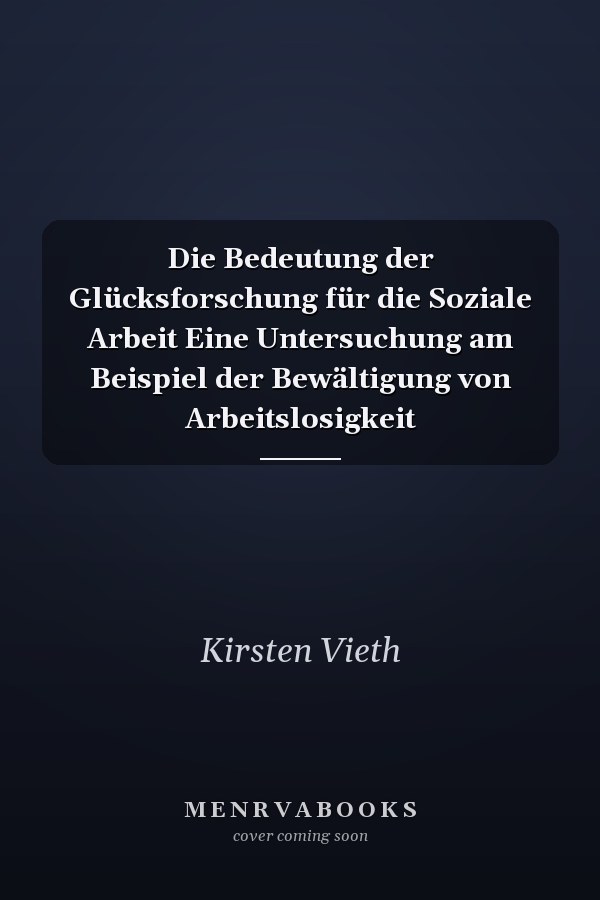 Die Bedeutung der Glücksforschung für die Soziale Arbeit Eine Untersuchung am Beispiel der Bewältigung von Arbeitslosigkeit