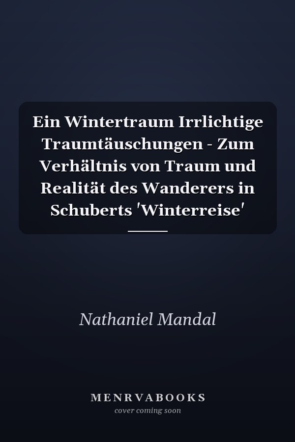 Ein Wintertraum Irrlichtige Traumtäuschungen - Zum Verhältnis von Traum und Realität des Wanderers in Schuberts 'Winterreise'
