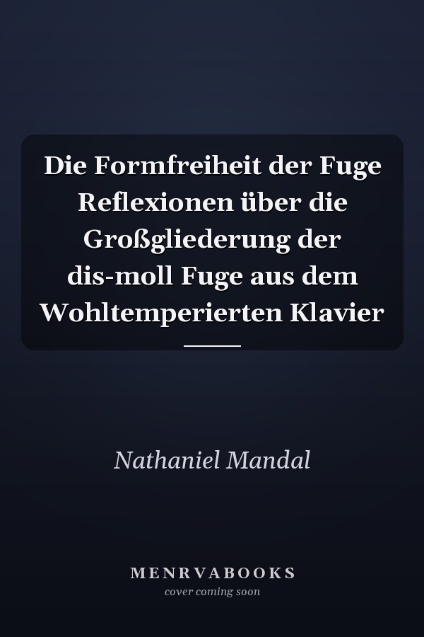 Die Formfreiheit der Fuge Reflexionen über die Großgliederung der dis-moll Fuge aus dem Wohltemperierten Klavier