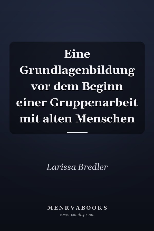 Eine Grundlagenbildung vor dem Beginn einer Gruppenarbeit mit alten Menschen