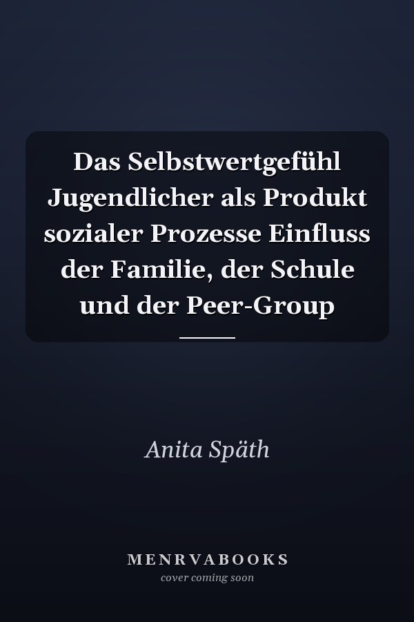 Das Selbstwertgefühl Jugendlicher als Produkt sozialer Prozesse Einfluss der Familie, der Schule und der Peer-Group