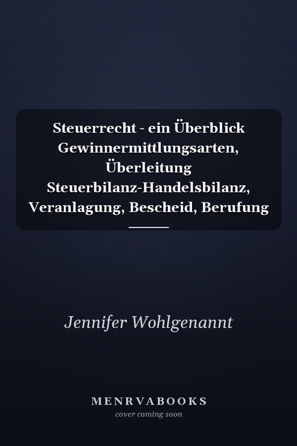 Steuerrecht - ein Überblick Gewinnermittlungsarten, Überleitung Steuerbilanz-Handelsbilanz, Veranlagung, Bescheid, Berufung