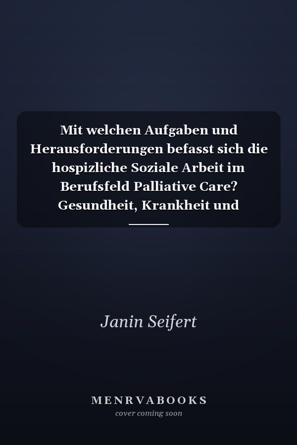 Mit welchen Aufgaben und Herausforderungen befasst sich die hospizliche Soziale Arbeit im Berufsfeld Palliative Care? Gesundheit, Krankheit und Behinderung