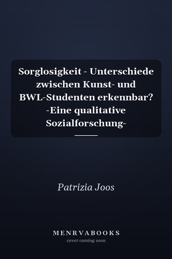 Sorglosigkeit - Unterschiede zwischen Kunst- und BWL-Studenten erkennbar? -Eine qualitative Sozialforschung-