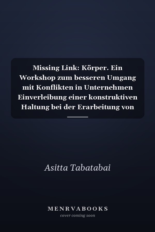 Missing Link: Körper. Ein Workshop zum besseren Umgang mit Konflikten in Unternehmen Einverleibung einer konstruktiven Haltung bei der Erarbeitung von Konfliktklärungssystemen