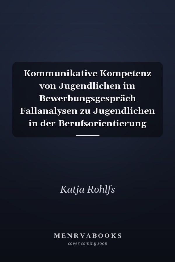 Kommunikative Kompetenz von Jugendlichen im Bewerbungsgespräch Fallanalysen zu Jugendlichen in der Berufsorientierung