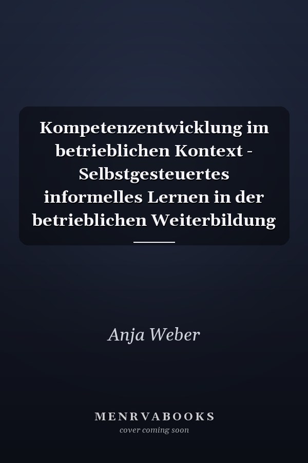 Kompetenzentwicklung im betrieblichen Kontext - Selbstgesteuertes informelles Lernen in der betrieblichen Weiterbildung