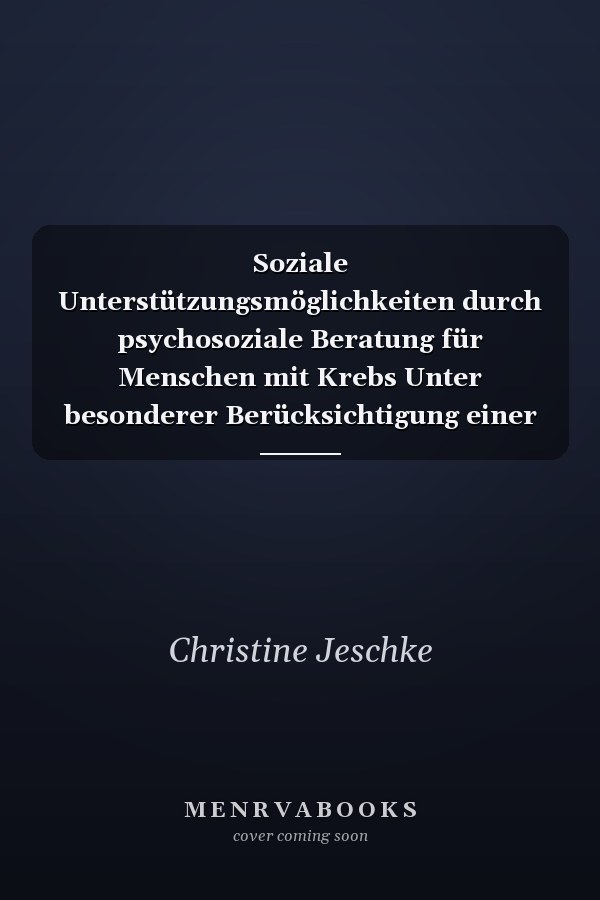 Soziale Unterstützungsmöglichkeiten durch psychosoziale Beratung für Menschen mit Krebs Unter besonderer Berücksichtigung einer empirischen Studie in Kooperation mit dem Tumorzentrum "Südharz e.V."
