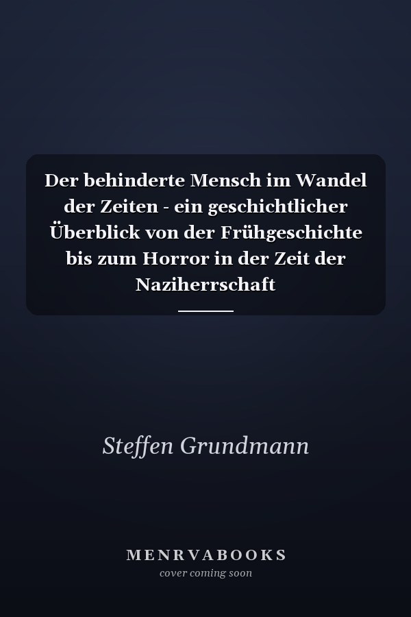 Der behinderte Mensch im Wandel der Zeiten - ein geschichtlicher Überblick von der Frühgeschichte bis zum Horror in der Zeit der Naziherrschaft