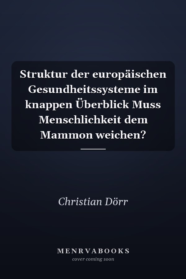 Struktur der europäischen Gesundheitssysteme im knappen Überblick Muss Menschlichkeit dem Mammon weichen?