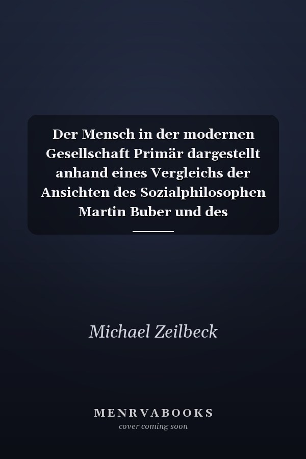 Der Mensch in der modernen Gesellschaft Primär dargestellt anhand eines Vergleichs der Ansichten des Sozialphilosophen Martin Buber und des Psychotherapeuten Carl C. Rogers