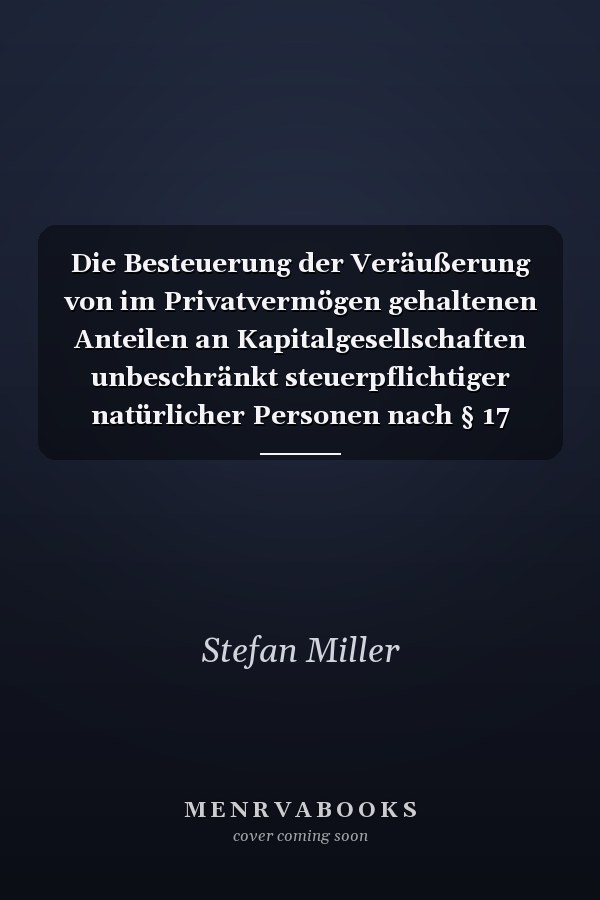 Die Besteuerung der Veräußerung von im Privatvermögen gehaltenen Anteilen an Kapitalgesellschaften unbeschränkt steuerpflichtiger natürlicher Personen nach § 17 EStG