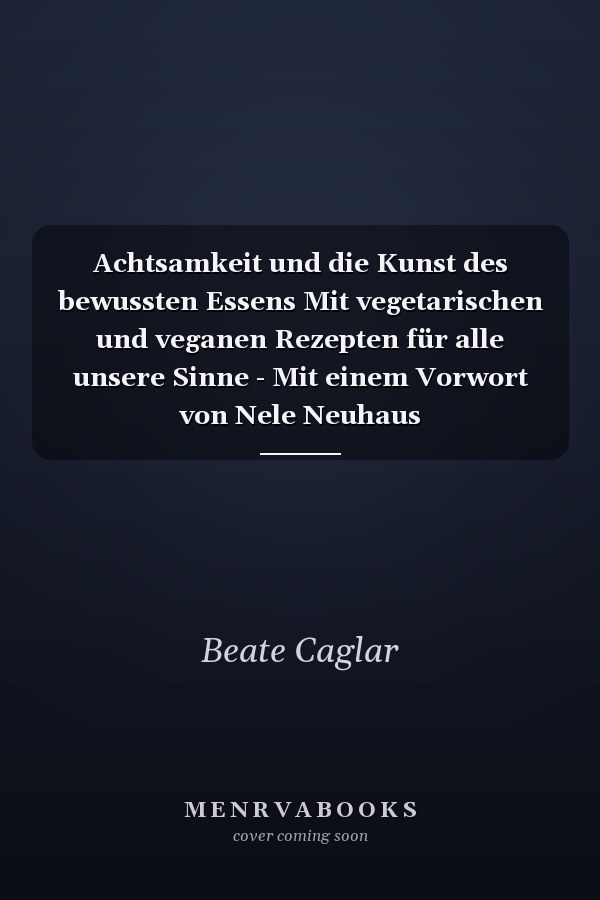 Achtsamkeit und die Kunst des bewussten Essens Mit vegetarischen und veganen Rezepten für alle unsere Sinne - Mit einem Vorwort von Nele Neuhaus