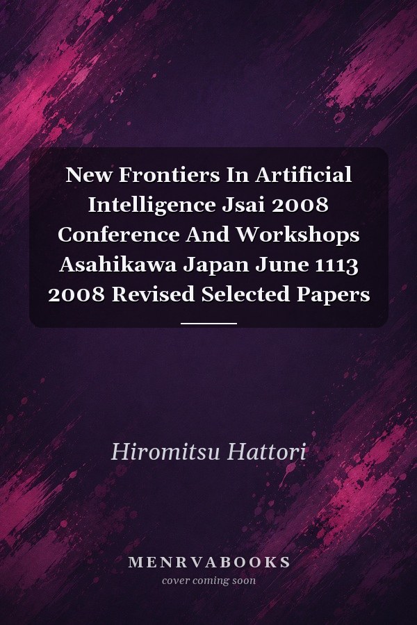 New Frontiers in Artificial Intelligence: JSai 2008 Conference and Workshops, Asahikawa, Japan, June 11-13, 2008, Revised Selected Papers