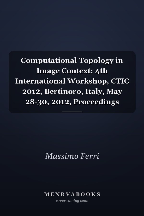 Computational Topology in Image Context: 4th International Workshop, CTIC 2012, Bertinoro, Italy, May 28-30, 2012, Proceedings