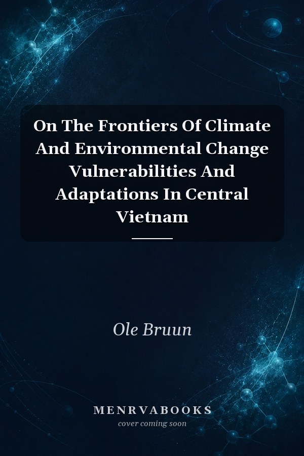 On The Frontiers Of Climate And Environmental Change Vulnerabilities And Adaptations In Central Vietnam