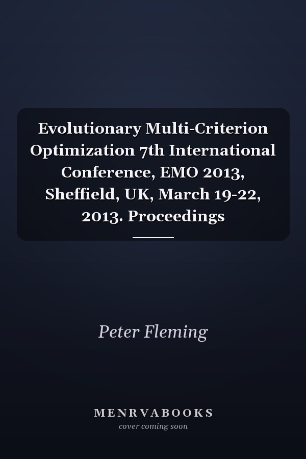 Evolutionary Multi-Criterion Optimization 7th International Conference, EMO 2013, Sheffield, UK, March 19-22, 2013. Proceedings