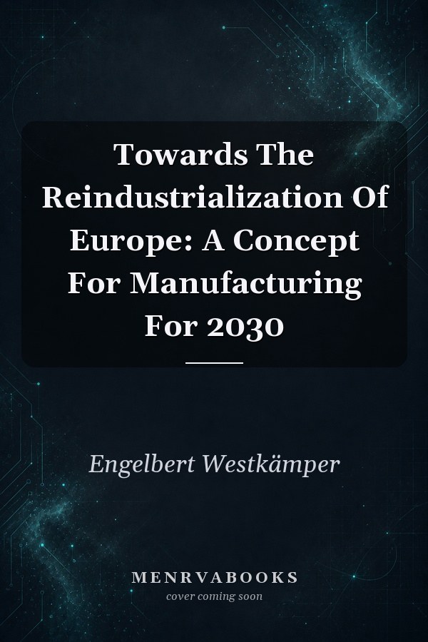 Towards The Reindustrialization Of Europe: A Concept For Manufacturing For 2030