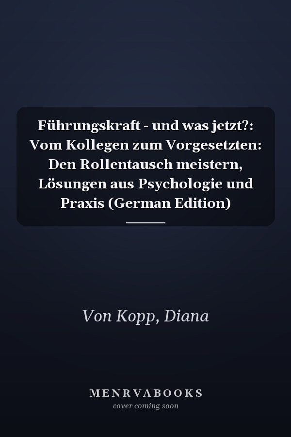 Führungskraft - und was jetzt?: Vom Kollegen zum Vorgesetzten: Den Rollentausch meistern, Lösungen aus Psychologie und Praxis (German Edition)