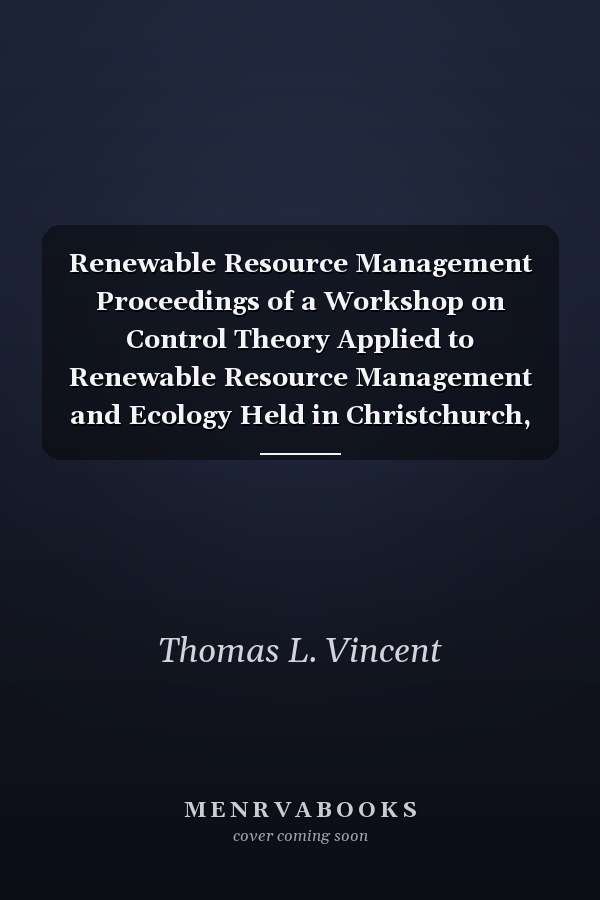 Renewable Resource Management Proceedings of a Workshop on Control Theory Applied to Renewable Resource Management and Ecology Held in Christchurch, New Zealand January 7 – 11, 1980