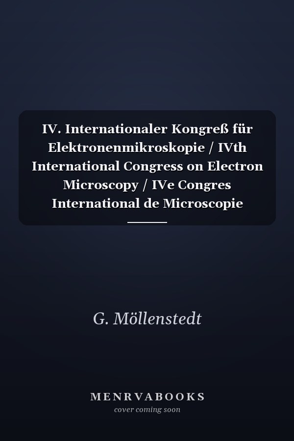 IV. Internationaler Kongreß für Elektronenmikroskopie / IVth International Congress on Electron Microscopy / IVe Congres International de Microscopie Electronique. Berlin, 10.-17. September 1958 Band 1: Physikalisch-technischer Teil