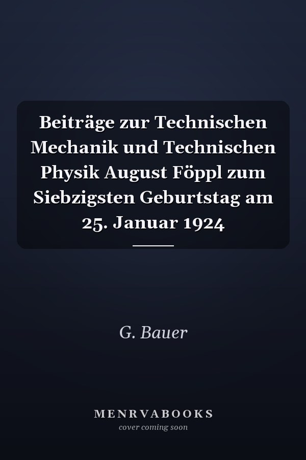 Beiträge zur Technischen Mechanik und Technischen Physik August Föppl zum Siebzigsten Geburtstag am 25. Januar 1924