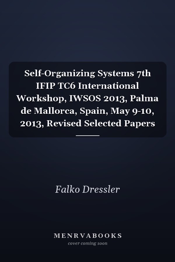 Self-Organizing Systems 7th IFIP TC6 International Workshop, IWSOS 2013, Palma de Mallorca, Spain, May 9-10, 2013, Revised Selected Papers