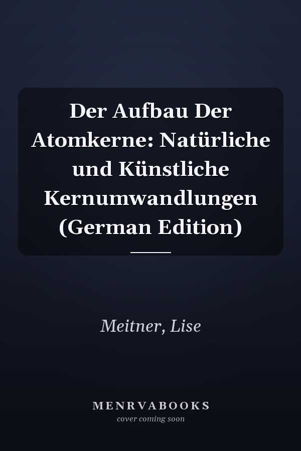 Der Aufbau Der Atomkerne: Natürliche und Künstliche Kernumwandlungen (German Edition)