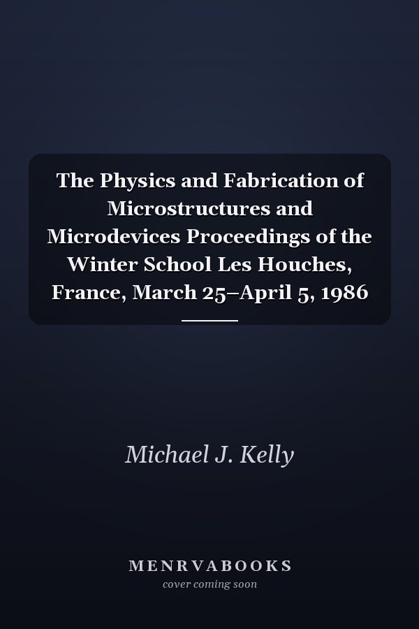 The Physics and Fabrication of Microstructures and Microdevices Proceedings of the Winter School Les Houches, France, March 25–April 5, 1986