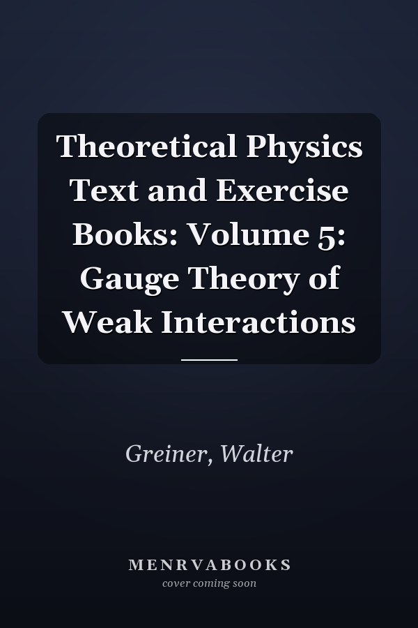 Theoretical Physics Text and Exercise Books: Volume 5: Gauge Theory of Weak Interactions